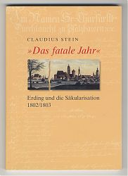 Claudius Stein : "Das fatale Jahr" - Erding und die Säkularisation 1802/1803. - Erding 2003